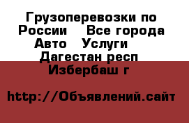 Грузоперевозки по России  - Все города Авто » Услуги   . Дагестан респ.,Избербаш г.